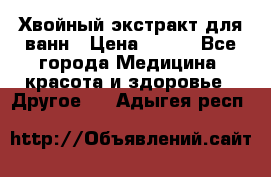 Хвойный экстракт для ванн › Цена ­ 230 - Все города Медицина, красота и здоровье » Другое   . Адыгея респ.